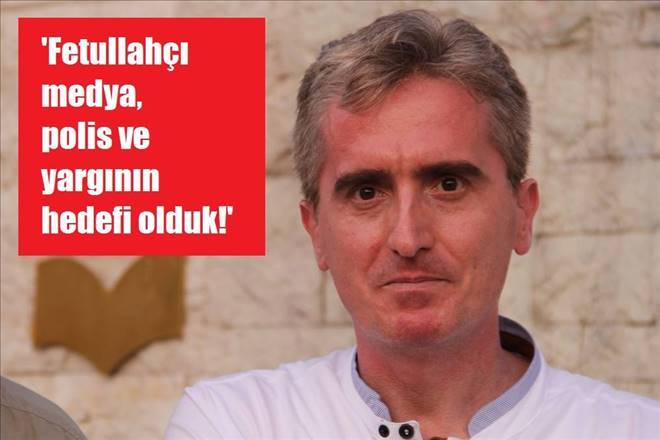 “Fetullahçı medya-polis ve yargıya hedef olduk!”