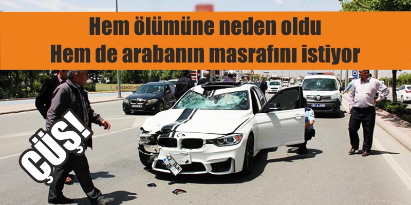 Ölümüne neden olduğu kişinin ailesinden araba masrafı istedi